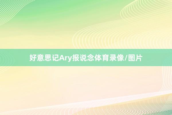 好意思记Ary报说念体育录像/图片