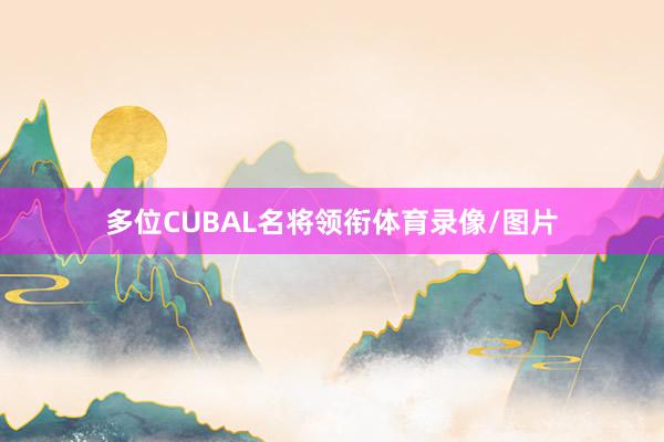 多位CUBAL名将领衔体育录像/图片