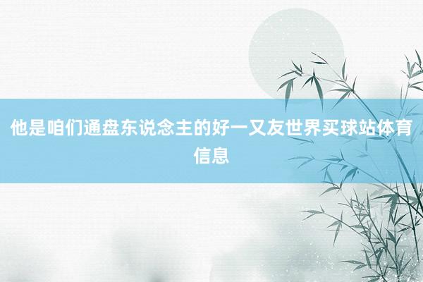 他是咱们通盘东说念主的好一又友世界买球站体育信息