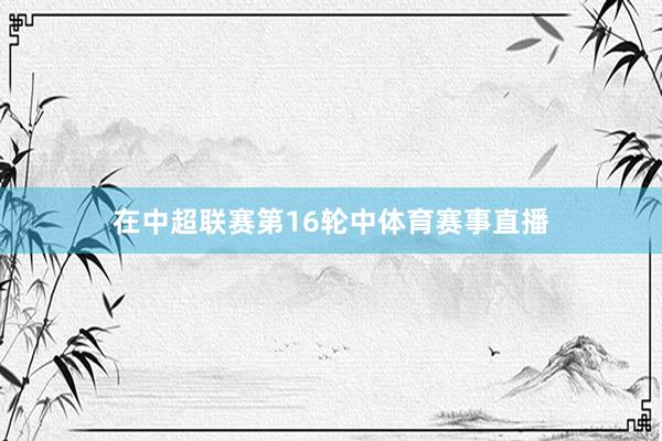 在中超联赛第16轮中体育赛事直播
