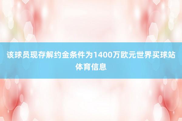该球员现存解约金条件为1400万欧元世界买球站体育信息