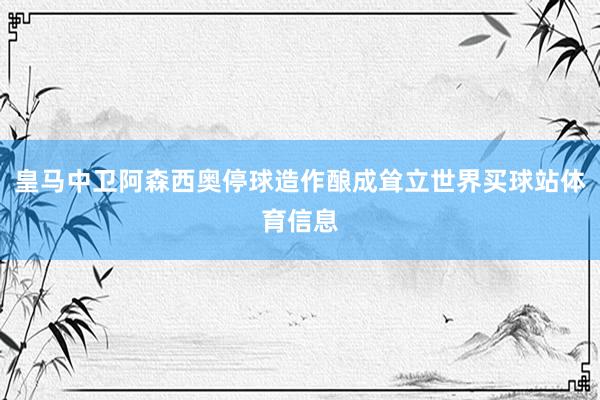 皇马中卫阿森西奥停球造作酿成耸立世界买球站体育信息