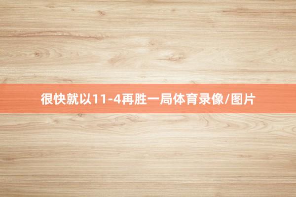 很快就以11-4再胜一局体育录像/图片