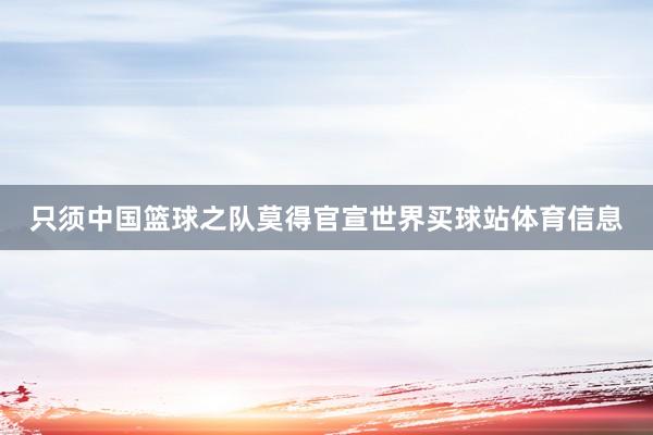 只须中国篮球之队莫得官宣世界买球站体育信息