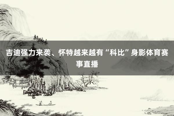 吉迪强力来袭、怀特越来越有“科比”身影体育赛事直播