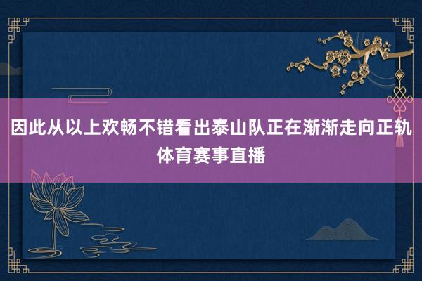 因此从以上欢畅不错看出泰山队正在渐渐走向正轨体育赛事直播