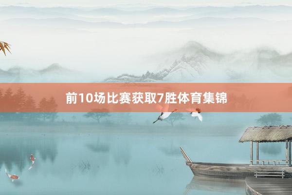 前10场比赛获取7胜体育集锦