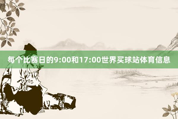 每个比赛日的9:00和17:00世界买球站体育信息