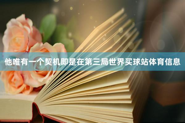 他唯有一个契机即是在第三局世界买球站体育信息