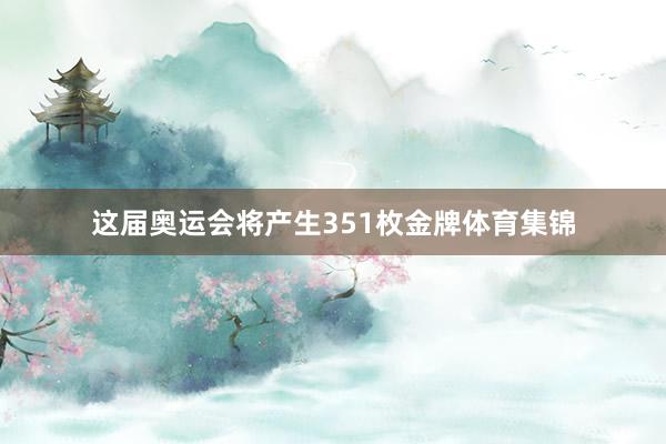 这届奥运会将产生351枚金牌体育集锦