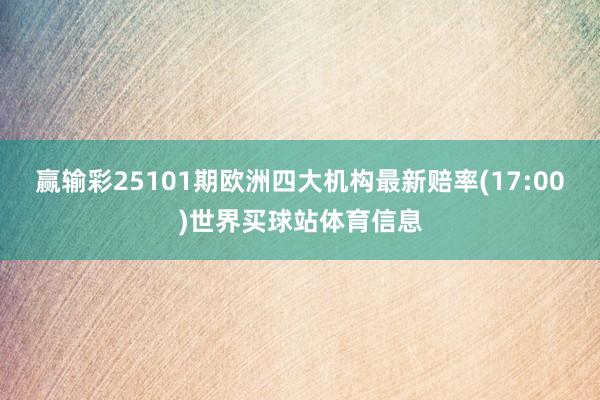 赢输彩25101期欧洲四大机构最新赔率(17:00)世界买球站体育信息