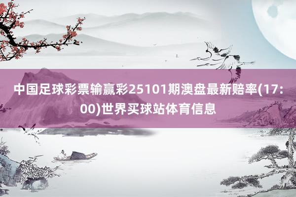 中国足球彩票输赢彩25101期澳盘最新赔率(17:00)世界买球站体育信息