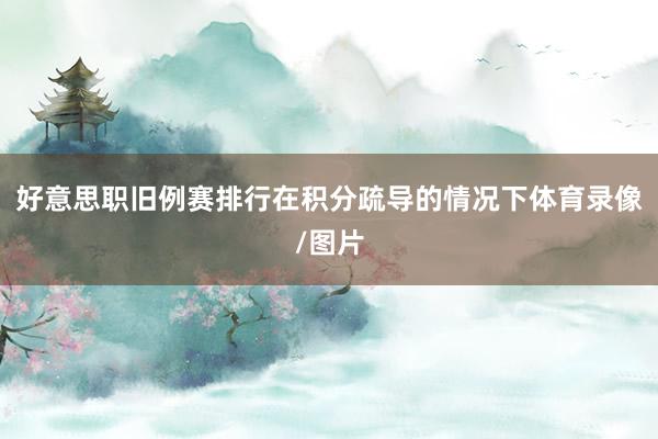 好意思职旧例赛排行在积分疏导的情况下体育录像/图片