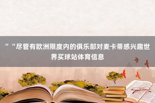 ”“尽管有欧洲限度内的俱乐部对麦卡蒂感兴趣世界买球站体育信息