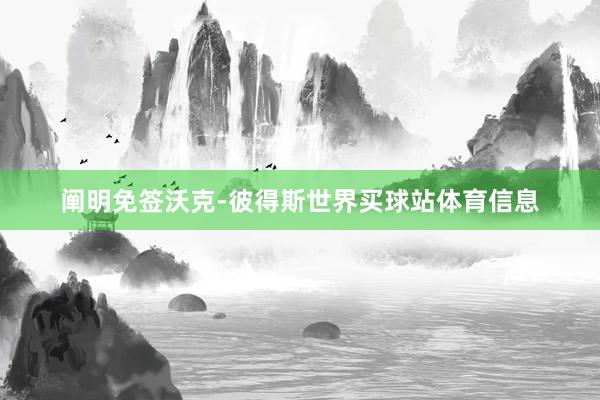 阐明免签沃克-彼得斯世界买球站体育信息