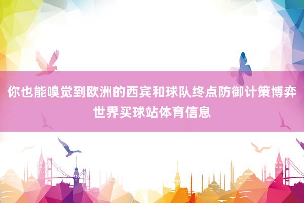 你也能嗅觉到欧洲的西宾和球队终点防御计策博弈世界买球站体育信息
