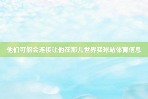 他们可能会连接让他在那儿世界买球站体育信息