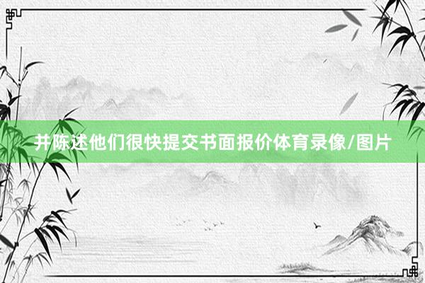 并陈述他们很快提交书面报价体育录像/图片