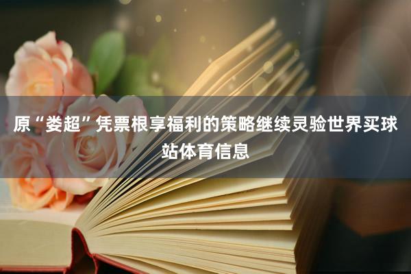 原“娄超”凭票根享福利的策略继续灵验世界买球站体育信息