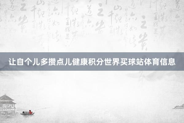 让自个儿多攒点儿健康积分世界买球站体育信息