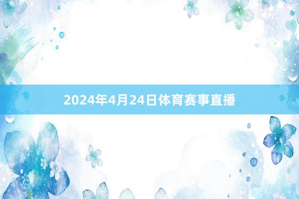 2024年4月24日体育赛事直播