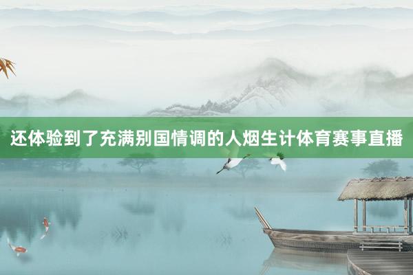 还体验到了充满别国情调的人烟生计体育赛事直播