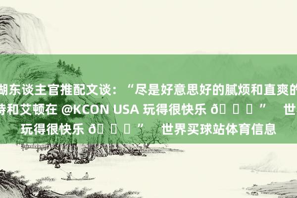 湖东谈主官推配文谈：“尽是好意思好的腻烦和直爽的时光——范德比尔特和艾顿在 @KCON USA 玩得很快乐 😎”    世界买球站体育信息