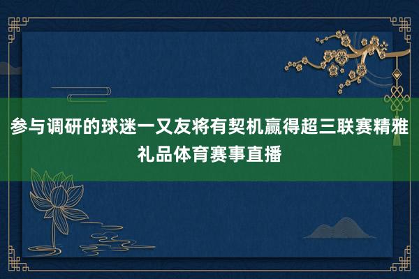 参与调研的球迷一又友将有契机赢得超三联赛精雅礼品体育赛事直播