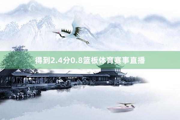 得到2.4分0.8篮板体育赛事直播