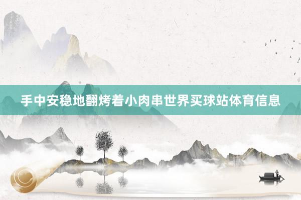 手中安稳地翻烤着小肉串世界买球站体育信息