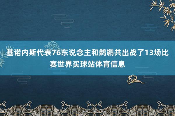 基诺内斯代表76东说念主和鹈鹕共出战了13场比赛世界买球站体育信息