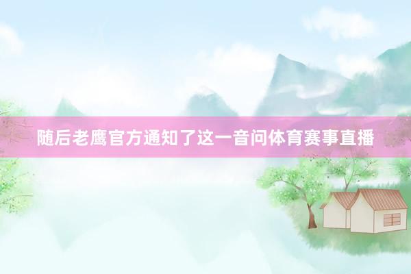 随后老鹰官方通知了这一音问体育赛事直播