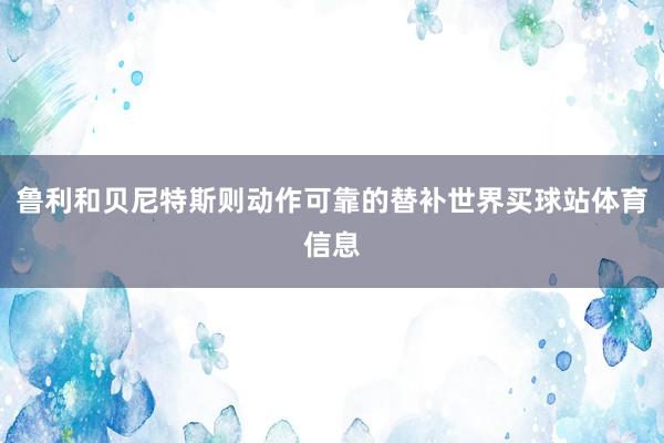 鲁利和贝尼特斯则动作可靠的替补世界买球站体育信息