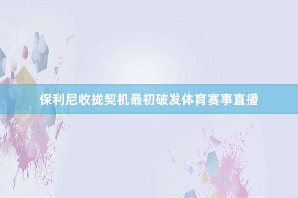 保利尼收拢契机最初破发体育赛事直播