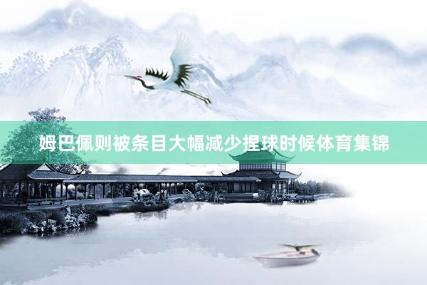 姆巴佩则被条目大幅减少捏球时候体育集锦