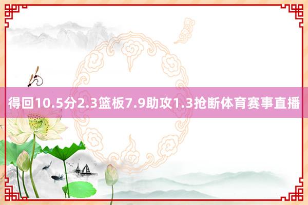 得回10.5分2.3篮板7.9助攻1.3抢断体育赛事直播