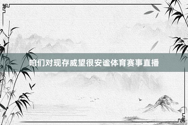 咱们对现存威望很安谧体育赛事直播