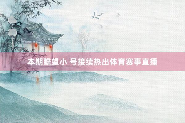 本期瞻望小 号接续热出体育赛事直播