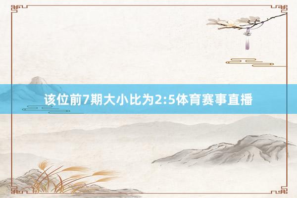 该位前7期大小比为2:5体育赛事直播