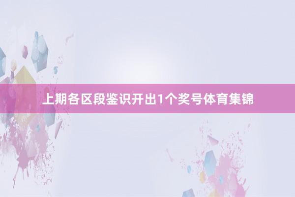 上期各区段鉴识开出1个奖号体育集锦
