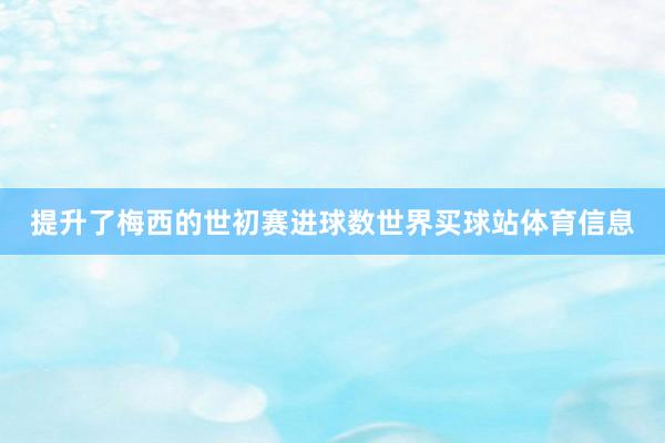 提升了梅西的世初赛进球数世界买球站体育信息