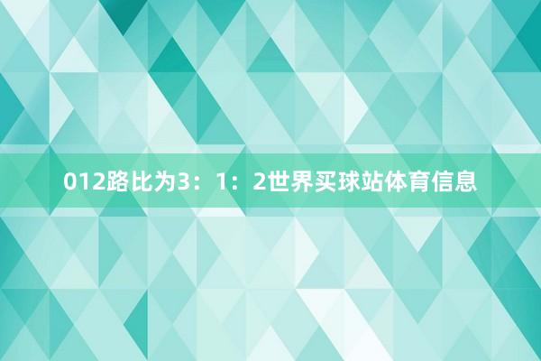 012路比为3：1：2世界买球站体育信息
