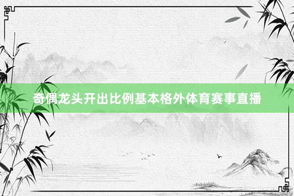 奇偶龙头开出比例基本格外体育赛事直播