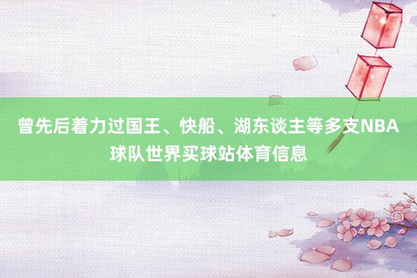 曾先后着力过国王、快船、湖东谈主等多支NBA球队世界买球站体育信息