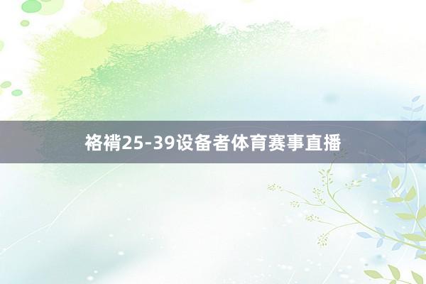 袼褙25-39设备者体育赛事直播