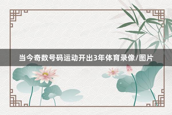 当今奇数号码运动开出3年体育录像/图片