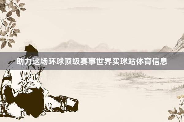 助力这场环球顶级赛事世界买球站体育信息