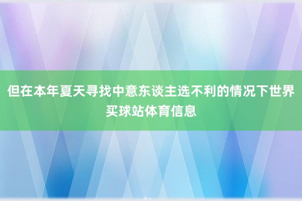 但在本年夏天寻找中意东谈主选不利的情况下世界买球站体育信息