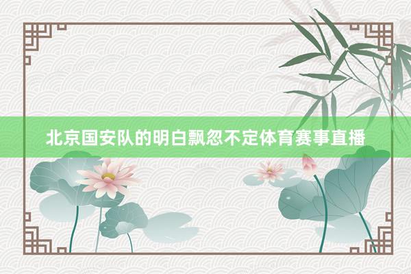 北京国安队的明白飘忽不定体育赛事直播