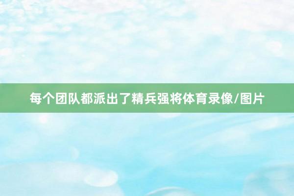 每个团队都派出了精兵强将体育录像/图片